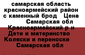 самарская область красноармейский район с каменный брод › Цена ­ 2 000 - Самарская обл., Красноармейский р-н Дети и материнство » Коляски и переноски   . Самарская обл.